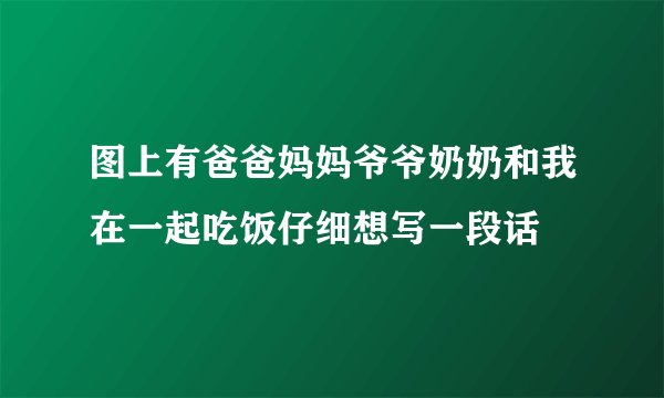 图上有爸爸妈妈爷爷奶奶和我在一起吃饭仔细想写一段话