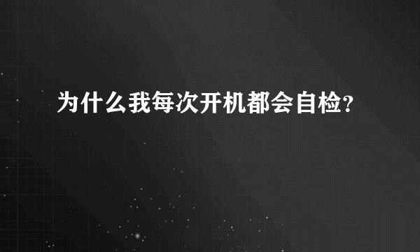 为什么我每次开机都会自检？