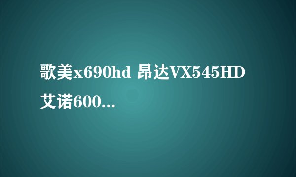 歌美x690hd 昂达VX545HD  艾诺6000hda 该买哪个啊？
