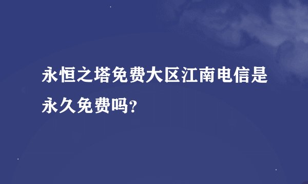 永恒之塔免费大区江南电信是永久免费吗？