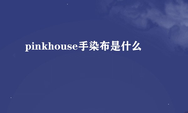 pinkhouse手染布是什么