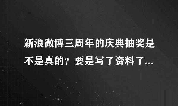 新浪微博三周年的庆典抽奖是不是真的？要是写了资料了，而且还是真的，不往下接着做新浪就会去法院起诉，