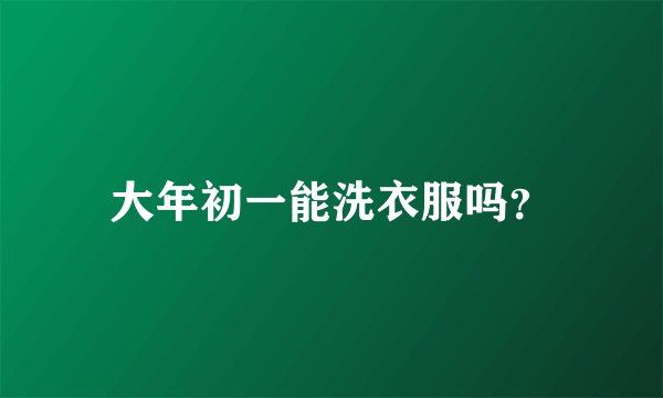 大年初一能洗衣服吗？