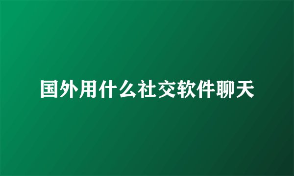 国外用什么社交软件聊天