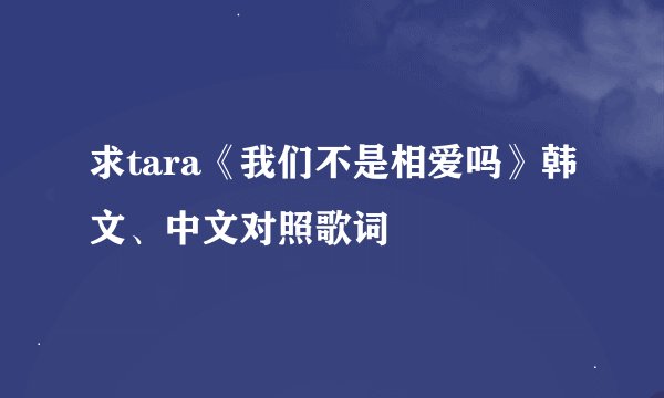 求tara《我们不是相爱吗》韩文、中文对照歌词