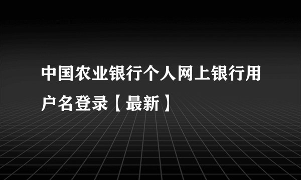 中国农业银行个人网上银行用户名登录【最新】