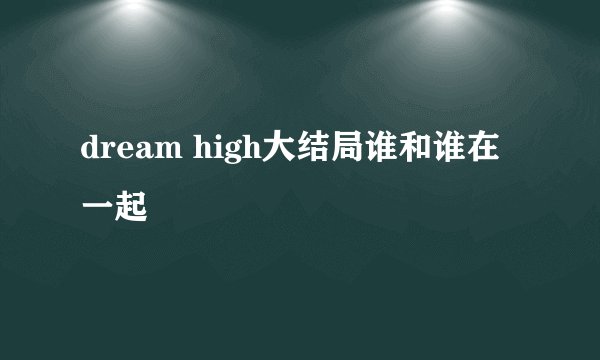 dream high大结局谁和谁在一起
