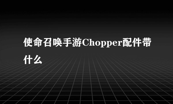 使命召唤手游Chopper配件带什么