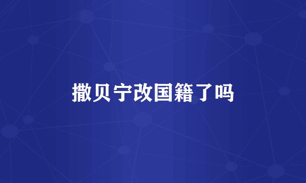 撒贝宁改国籍了吗