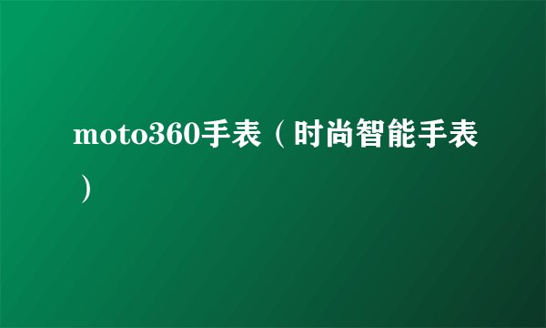 moto360手表（时尚智能手表）