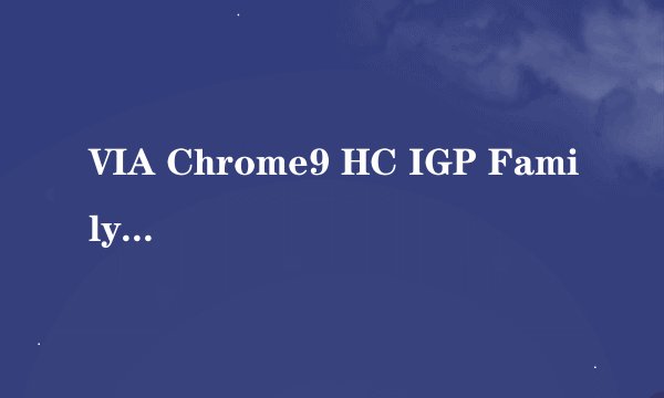 VIA Chrome9 HC IGP Family显卡驱动怎么安装??