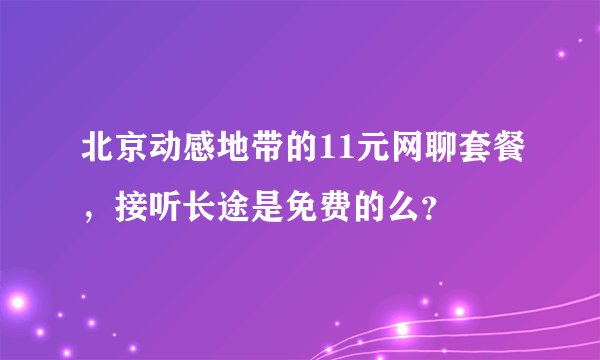 北京动感地带的11元网聊套餐，接听长途是免费的么？
