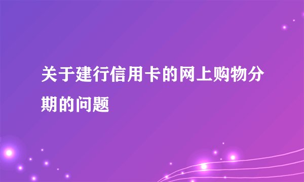 关于建行信用卡的网上购物分期的问题