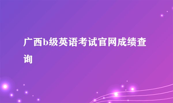 广西b级英语考试官网成绩查询