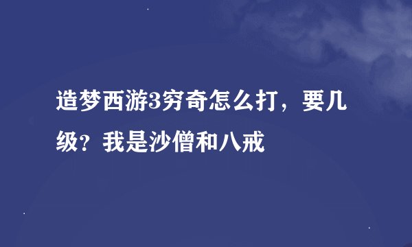 造梦西游3穷奇怎么打，要几级？我是沙僧和八戒