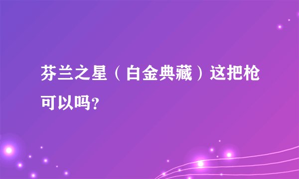 芬兰之星（白金典藏）这把枪可以吗？