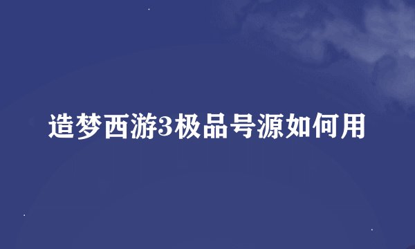 造梦西游3极品号源如何用