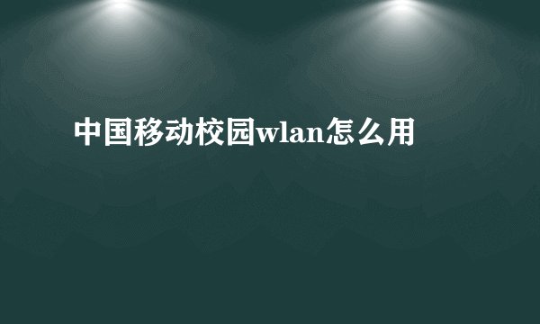 中国移动校园wlan怎么用
