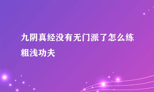 九阴真经没有无门派了怎么练粗浅功夫