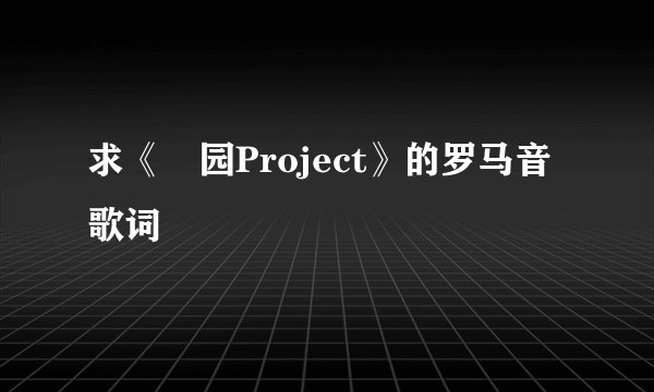 求《楽园Project》的罗马音歌词