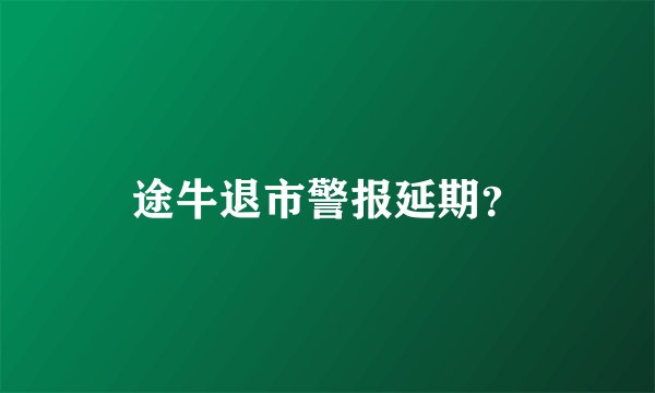途牛退市警报延期？