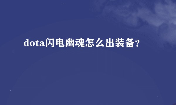 dota闪电幽魂怎么出装备？