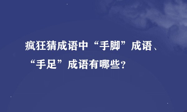 疯狂猜成语中“手脚”成语、“手足”成语有哪些？
