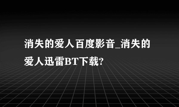 消失的爱人百度影音_消失的爱人迅雷BT下载?