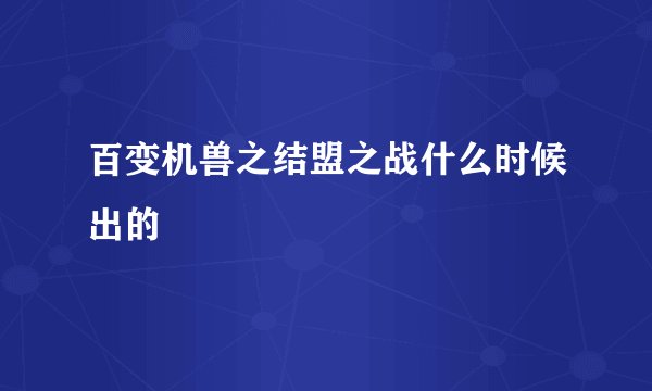 百变机兽之结盟之战什么时候出的