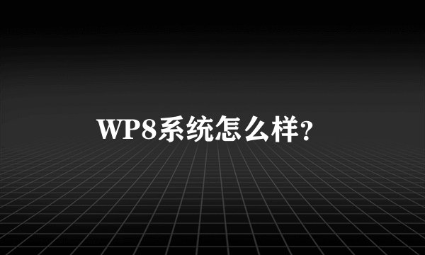 WP8系统怎么样？