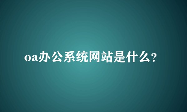 oa办公系统网站是什么？
