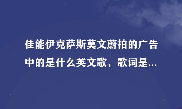 佳能伊克萨斯莫文蔚拍的广告中的是什么英文歌，歌词是，山上的女神啊，她有魔力，她有魔力
