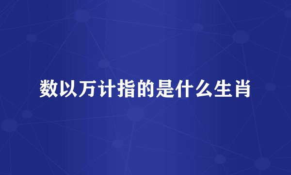 数以万计指的是什么生肖