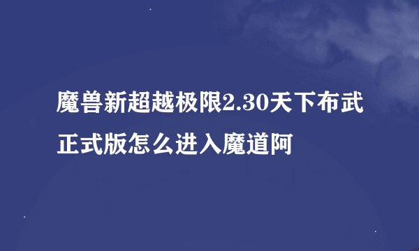 魔兽新超越极限2.30天下布武正式版怎么进入魔道阿