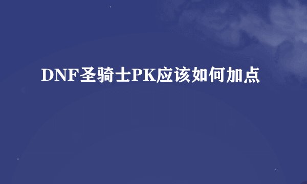 DNF圣骑士PK应该如何加点