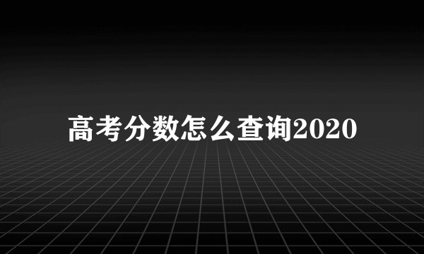 高考分数怎么查询2020