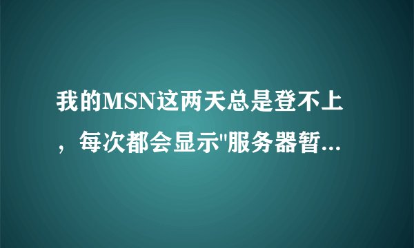 我的MSN这两天总是登不上，每次都会显示