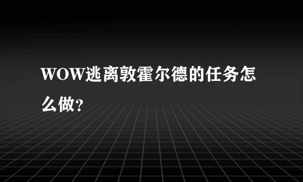 WOW逃离敦霍尔德的任务怎么做？
