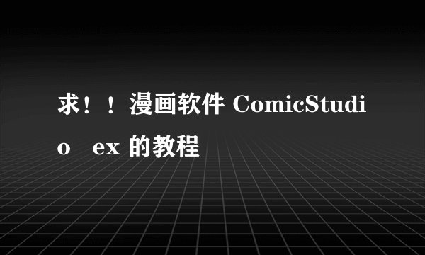 求！！漫画软件 ComicStudio   ex 的教程