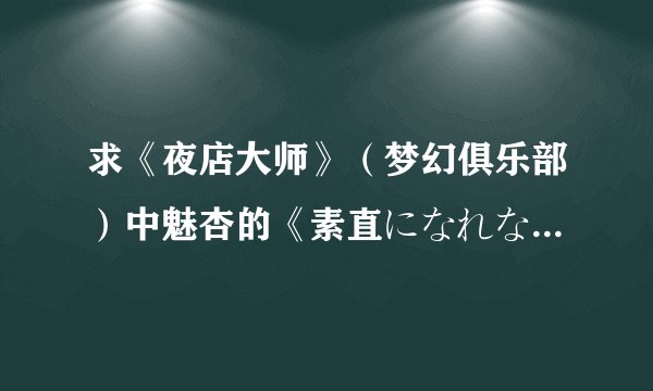 求《夜店大师》（梦幻俱乐部）中魅杏的《素直になれない》罗马音