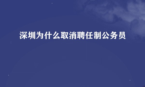 深圳为什么取消聘任制公务员