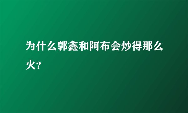 为什么郭鑫和阿布会炒得那么火？