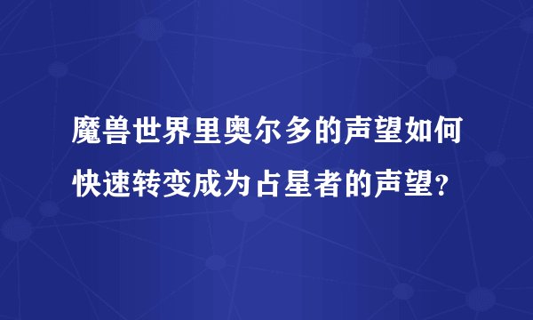 魔兽世界里奥尔多的声望如何快速转变成为占星者的声望？