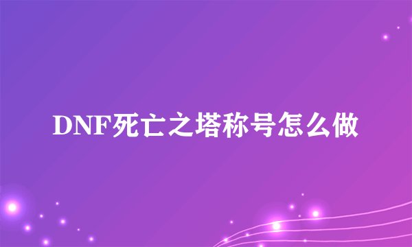 DNF死亡之塔称号怎么做