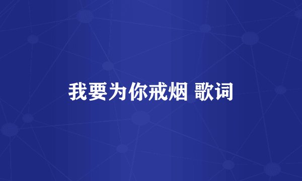 我要为你戒烟 歌词