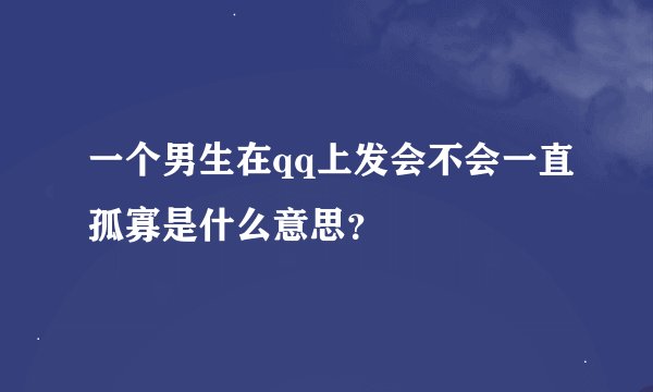 一个男生在qq上发会不会一直孤寡是什么意思？