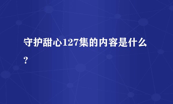 守护甜心127集的内容是什么？
