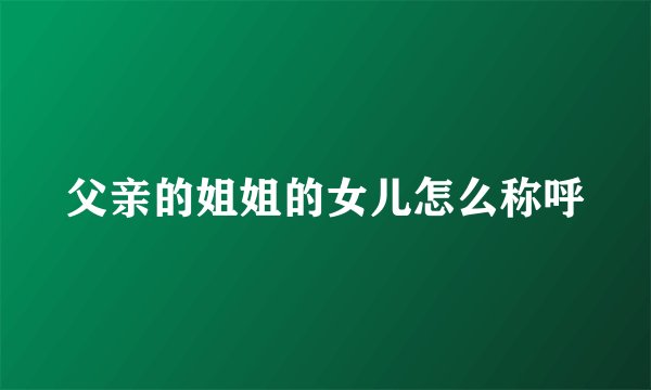 父亲的姐姐的女儿怎么称呼
