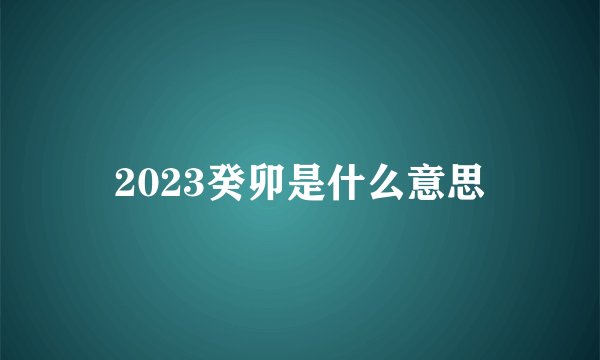 2023癸卯是什么意思