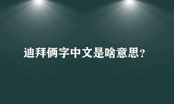 迪拜俩字中文是啥意思？